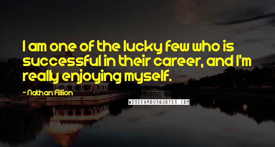 Nathan Fillion quotes: I am one of the lucky few who is successful in their career, and I'm really enjoying myself.