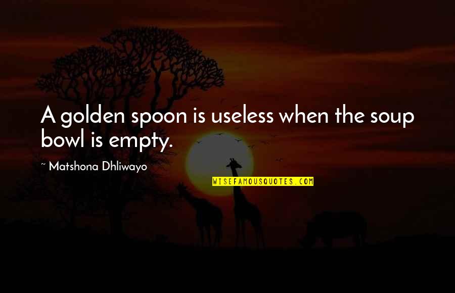 Natolis Secaucus Quotes By Matshona Dhliwayo: A golden spoon is useless when the soup