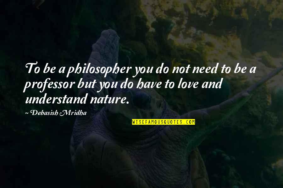 Nature And You Quotes By Debasish Mridha: To be a philosopher you do not need