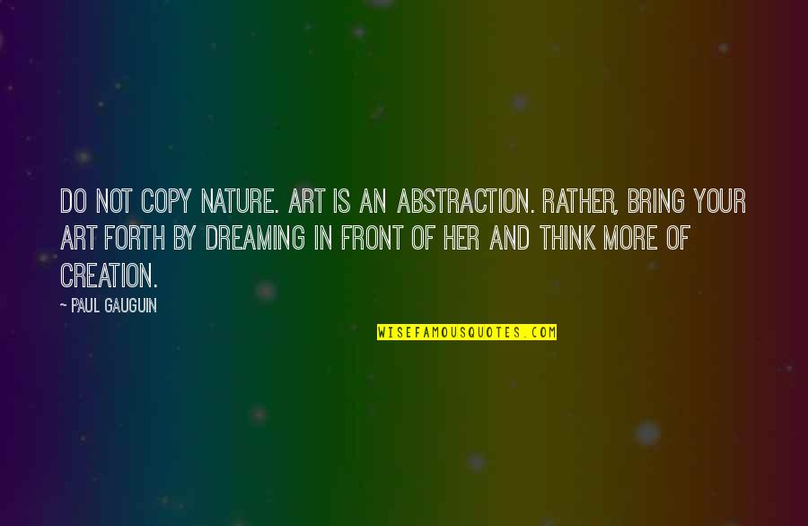 Nature Art Quotes By Paul Gauguin: Do not copy nature. Art is an abstraction.