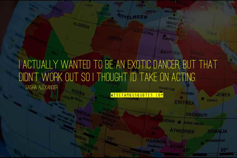 Nature Earth Day Quotes By Sasha Alexander: I actually wanted to be an exotic dancer,