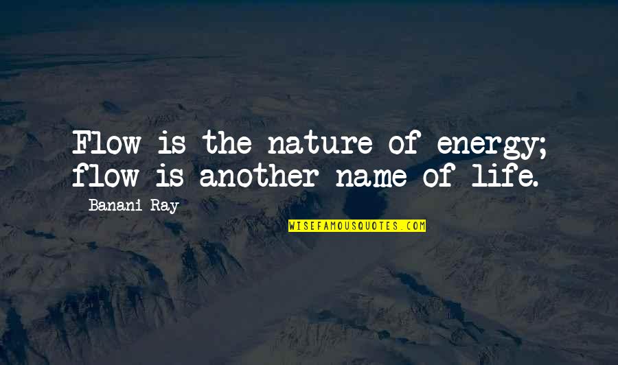 Nature Energy Quotes By Banani Ray: Flow is the nature of energy; flow is