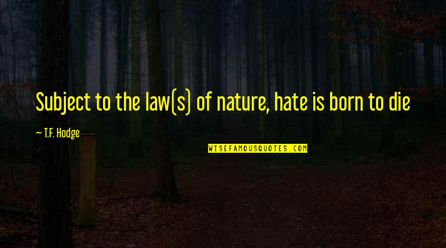 Nature Energy Quotes By T.F. Hodge: Subject to the law(s) of nature, hate is