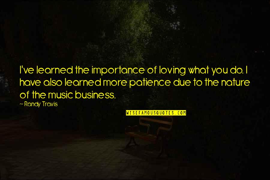 Nature Loving Quotes By Randy Travis: I've learned the importance of loving what you