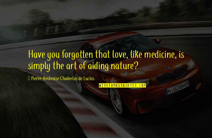 Nature Of Art Quotes By Pierre-Ambroise Choderlos De Laclos: Have you forgotten that love, like medicine, is