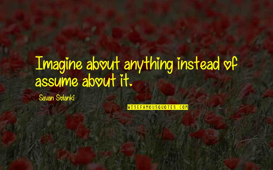 Nature Of Life Quotes By Savan Solanki: Imagine about anything instead of assume about it.