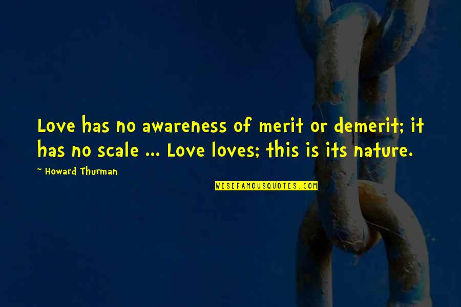 Nature Of Love Quotes By Howard Thurman: Love has no awareness of merit or demerit;