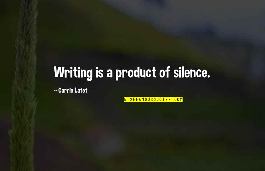 Navarre Quotes By Carrie Latet: Writing is a product of silence.