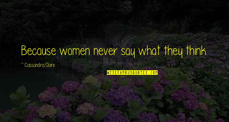 Navinia Quotes By Cassandra Clare: Because women never say what they think.