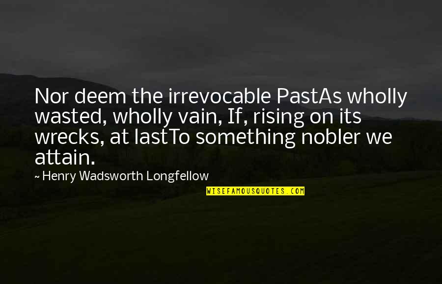 Navneeth Murali Quotes By Henry Wadsworth Longfellow: Nor deem the irrevocable PastAs wholly wasted, wholly