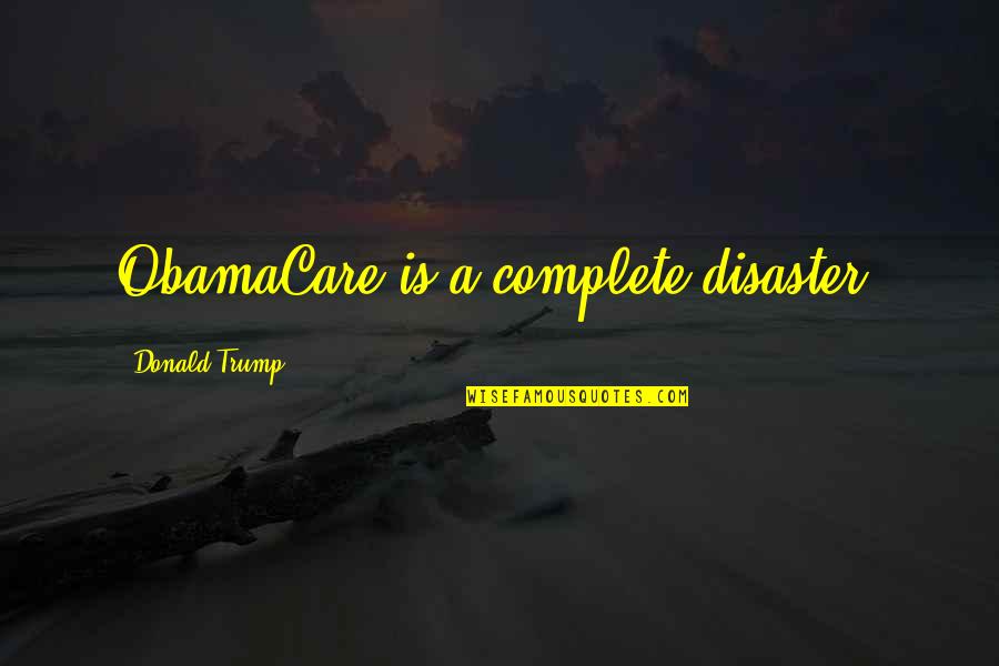 Navy Theme Quotes By Donald Trump: ObamaCare is a complete disaster.