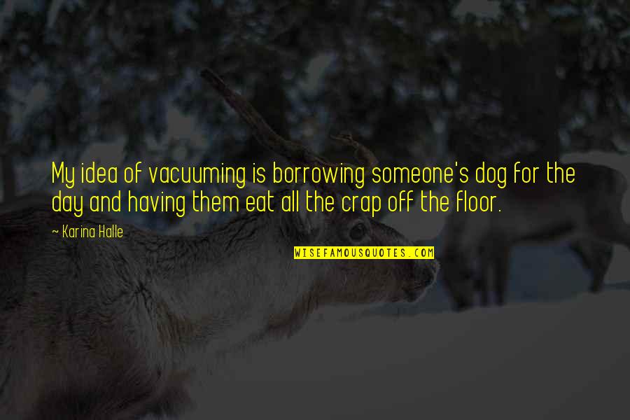 Nawnii Quotes By Karina Halle: My idea of vacuuming is borrowing someone's dog