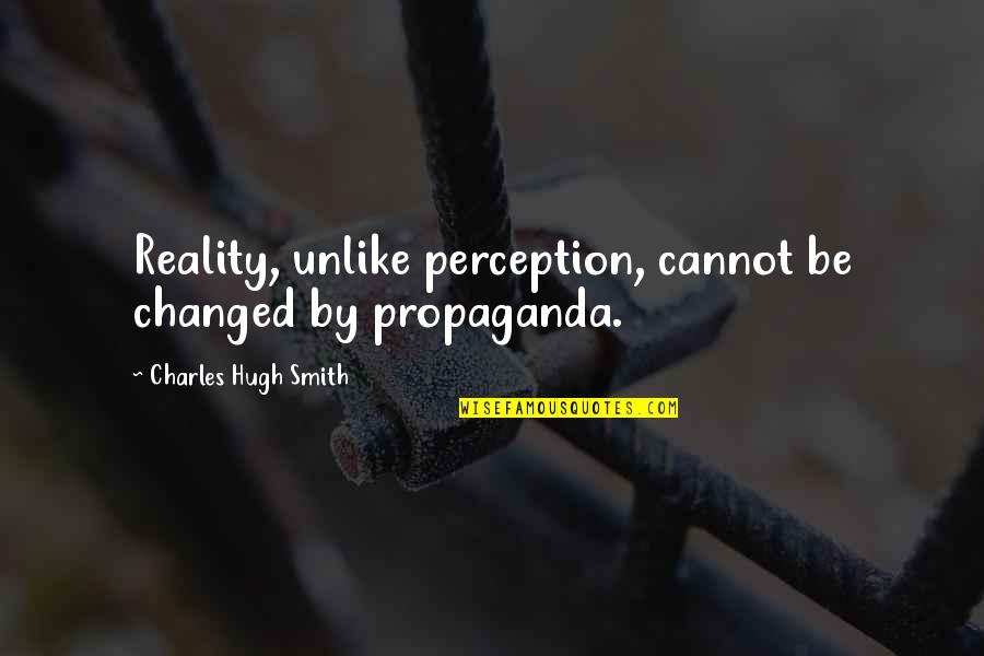 Nayak Filmy Quotes By Charles Hugh Smith: Reality, unlike perception, cannot be changed by propaganda.