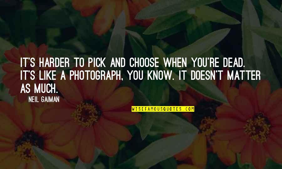 Nazakat Khan Quotes By Neil Gaiman: It's harder to pick and choose when you're