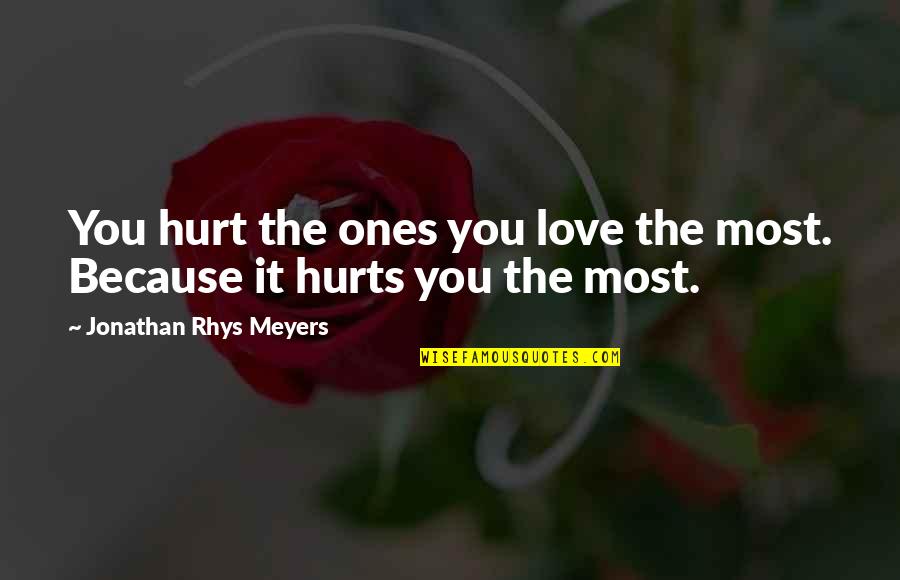 Nazarchuk Family Quotes By Jonathan Rhys Meyers: You hurt the ones you love the most.