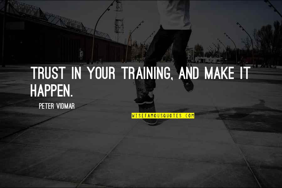 Nazish Ahmed Quotes By Peter Vidmar: Trust in your training, and make it happen.