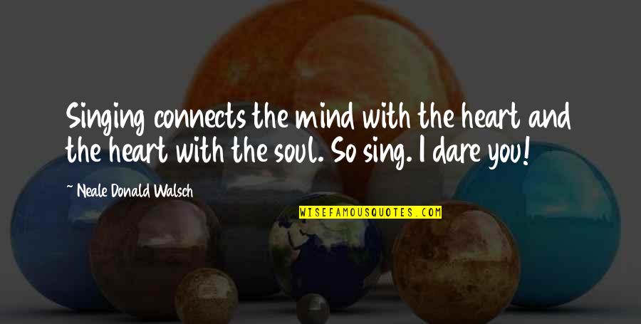 Nd Walsch Quotes By Neale Donald Walsch: Singing connects the mind with the heart and