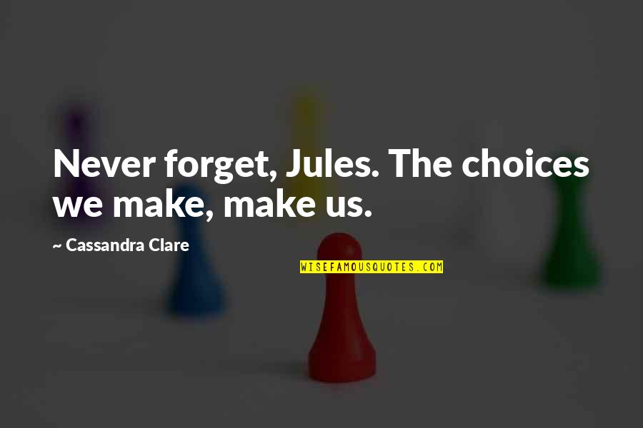 Ndeedindeed Quotes By Cassandra Clare: Never forget, Jules. The choices we make, make