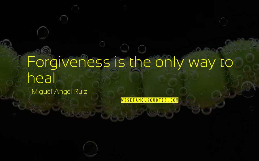 Ndeedindeed Quotes By Miguel Angel Ruiz: Forgiveness is the only way to heal
