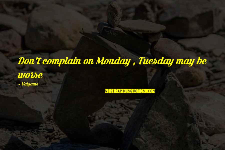 Neach Group Quotes By Valgame: Don't complain on Monday , Tuesday may be