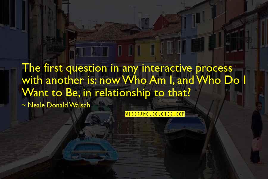 Neale Donald Walsch Inspirational Quotes By Neale Donald Walsch: The first question in any interactive process with