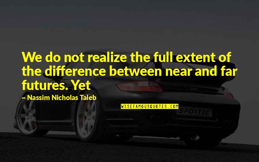 Near Far Quotes By Nassim Nicholas Taleb: We do not realize the full extent of