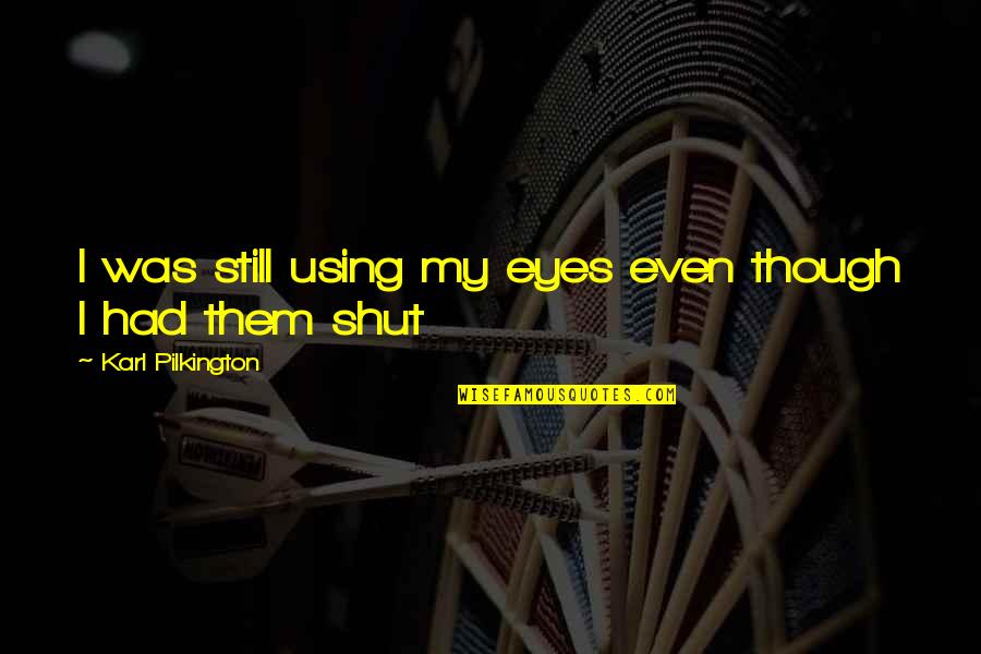 Nearly Gone Quotes By Karl Pilkington: I was still using my eyes even though