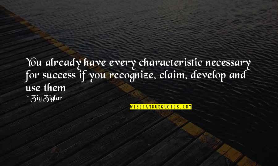 Necessary Use Quotes By Zig Ziglar: You already have every characteristic necessary for success