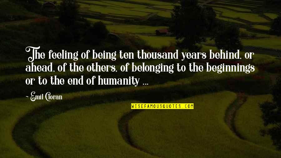 Necessitous Quotes By Emil Cioran: The feeling of being ten thousand years behind,