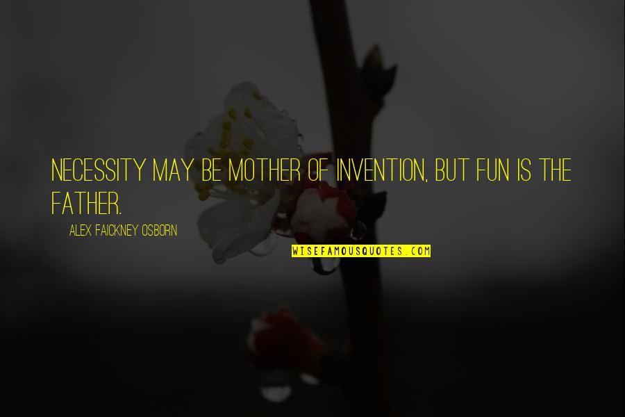 Necessity Invention Quotes By Alex Faickney Osborn: Necessity may be mother of invention, but fun