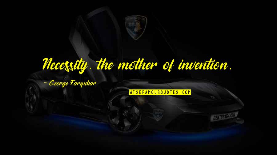 Necessity Invention Quotes By George Farquhar: Necessity, the mother of invention.