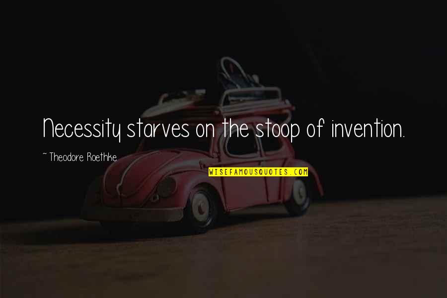 Necessity Invention Quotes By Theodore Roethke: Necessity starves on the stoop of invention.