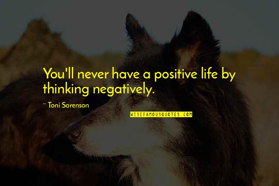 Nechatef Quotes By Toni Sorenson: You'll never have a positive life by thinking