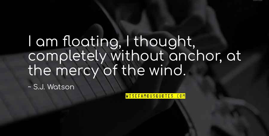 Necunoscutul Online Quotes By S.J. Watson: I am floating, I thought, completely without anchor,