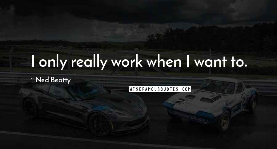 Ned Beatty quotes: I only really work when I want to.