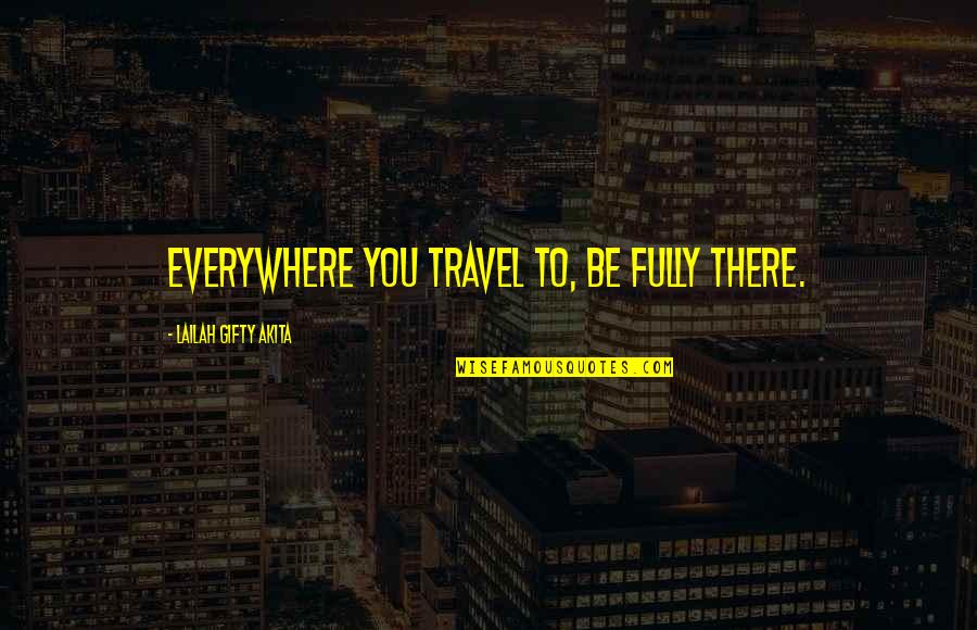 Nedokuciv Quotes By Lailah Gifty Akita: Everywhere you travel to, be fully there.