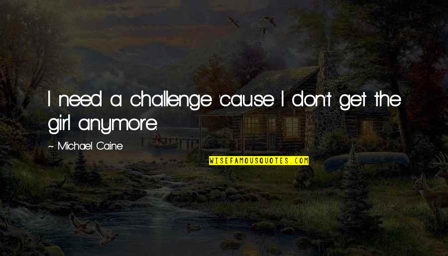 Need A Girl Quotes By Michael Caine: I need a challenge 'cause I don't get