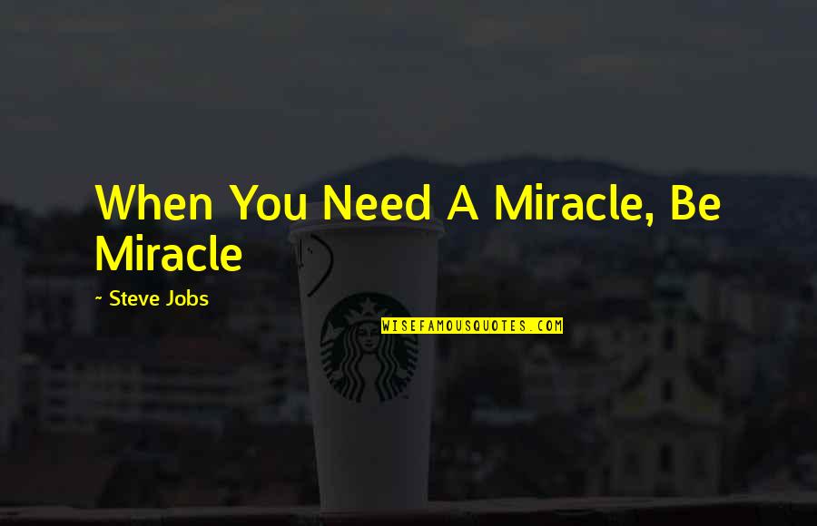 Need A Miracle Quotes By Steve Jobs: When You Need A Miracle, Be Miracle