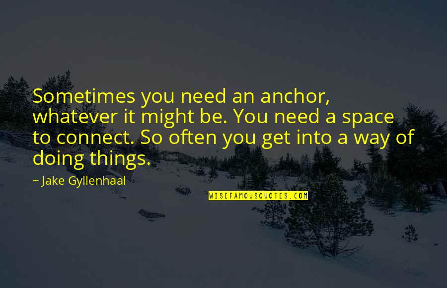 Need A Space Quotes By Jake Gyllenhaal: Sometimes you need an anchor, whatever it might