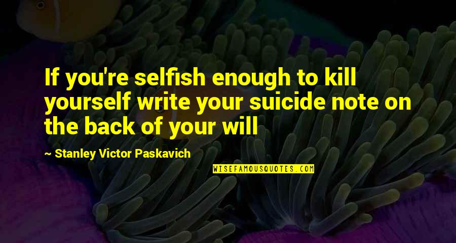 Need A Vacay Quotes By Stanley Victor Paskavich: If you're selfish enough to kill yourself write