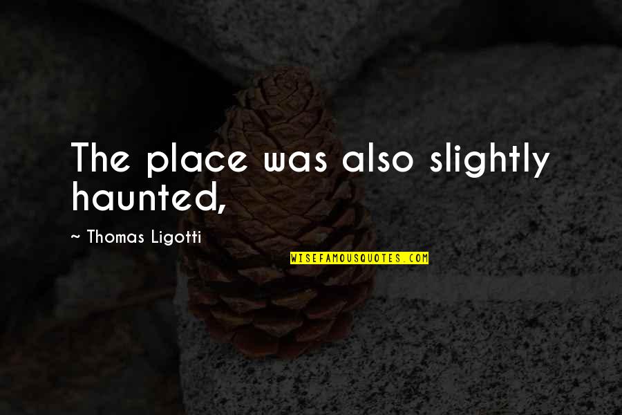 Need Deep Sleep Quotes By Thomas Ligotti: The place was also slightly haunted,