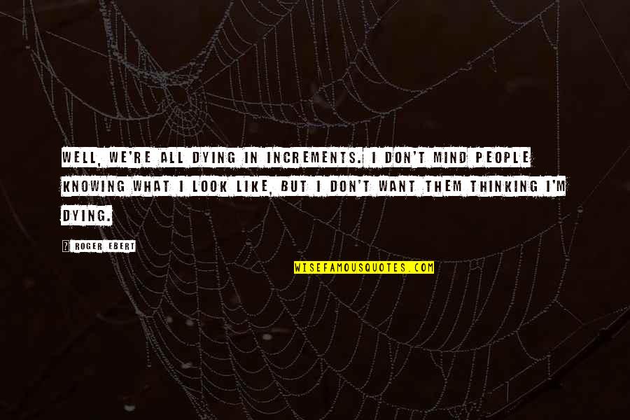 Need Emotional Support Quotes By Roger Ebert: Well, we're all dying in increments. I don't