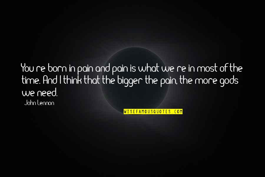 Need More Time Quotes By John Lennon: You're born in pain and pain is what