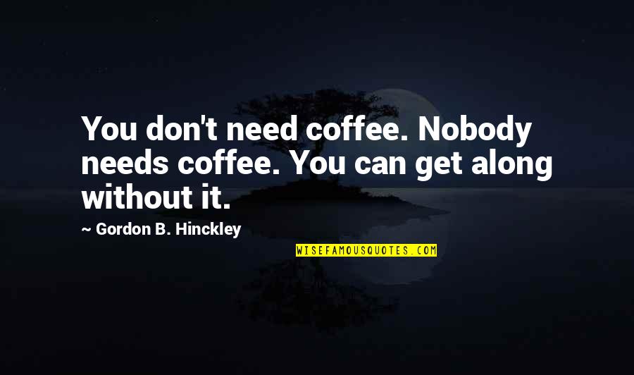 Need Nobody Quotes By Gordon B. Hinckley: You don't need coffee. Nobody needs coffee. You