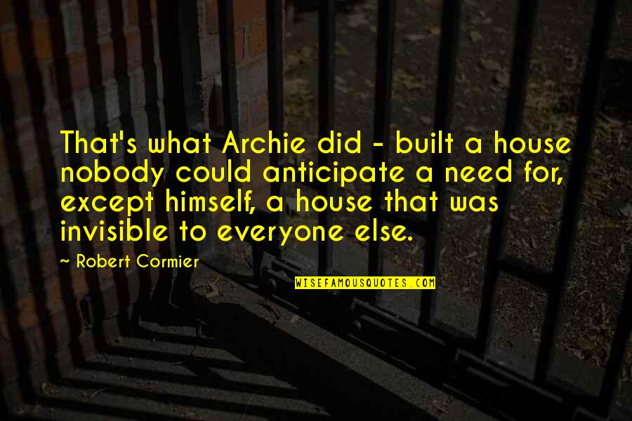 Need Nobody Quotes By Robert Cormier: That's what Archie did - built a house