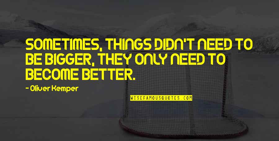 Need To Change My Life Quotes By Oliver Kemper: SOMETIMES, THINGS DIDN'T NEED TO BE BIGGER, THEY