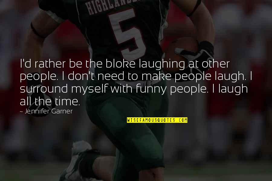 Need To Laugh Quotes By Jennifer Garner: I'd rather be the bloke laughing at other