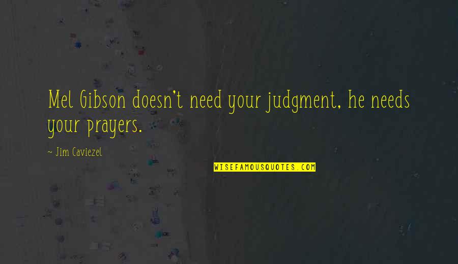 Need Your Prayers Quotes By Jim Caviezel: Mel Gibson doesn't need your judgment, he needs