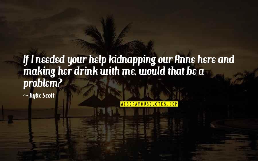 Needed Your Help Quotes By Kylie Scott: If I needed your help kidnapping our Anne