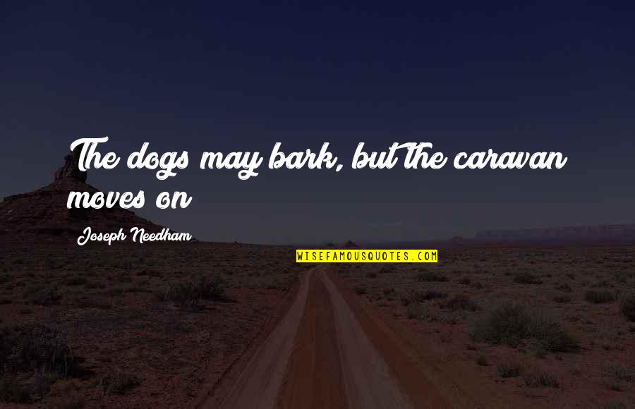 Needham Quotes By Joseph Needham: The dogs may bark, but the caravan moves